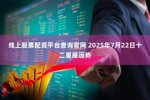 线上股票配资平台查询官网 2025年7月22日十二星座运势